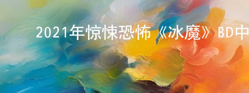 ﻿白永清发布﻿2021年惊悚恐怖《冰魔》BD中英双字迅雷下载_电影天堂